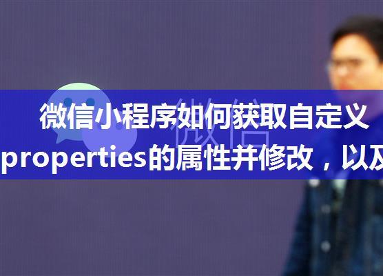 微信小程序如何获取自定义组件中properties的属性并修改，以及父组件和子组件相互传值