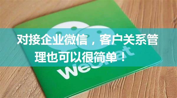 对接企业微信，客户关系管理也可以很简单！