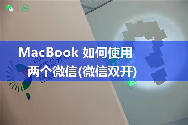 MacBook 如何使用两个微信(微信双开)