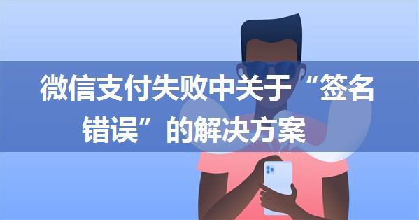 微信支付失败中关于“签名错误”的解决方案