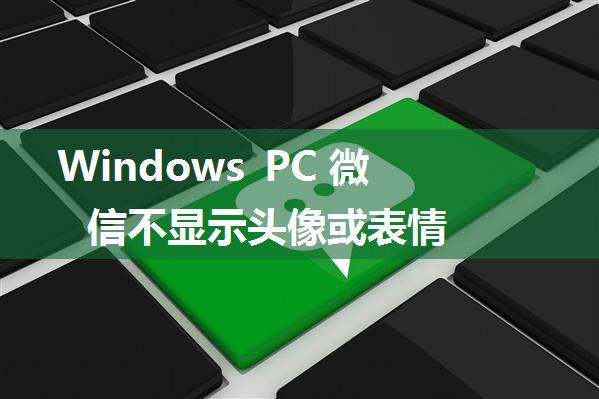 Windows PC 微信不显示头像或表情