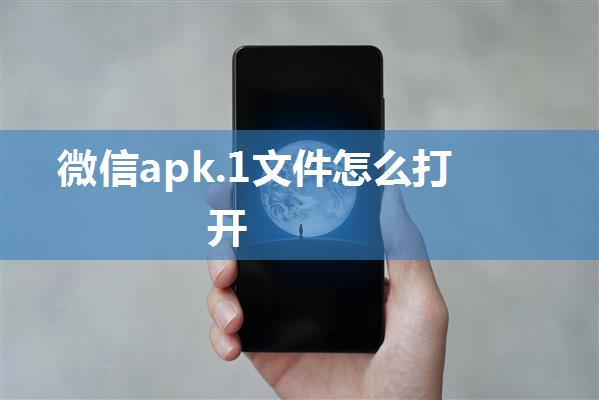 微信apk.1文件怎么打开