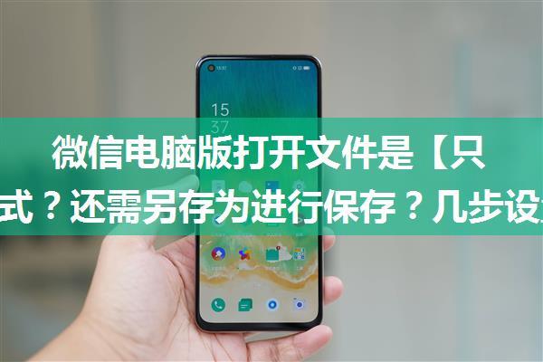 微信电脑版打开文件是【只读】模式？还需另存为进行保存？几步设置或许可以解决哦~