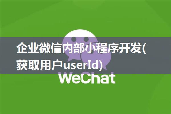 企业微信内部小程序开发(获取用户userId)