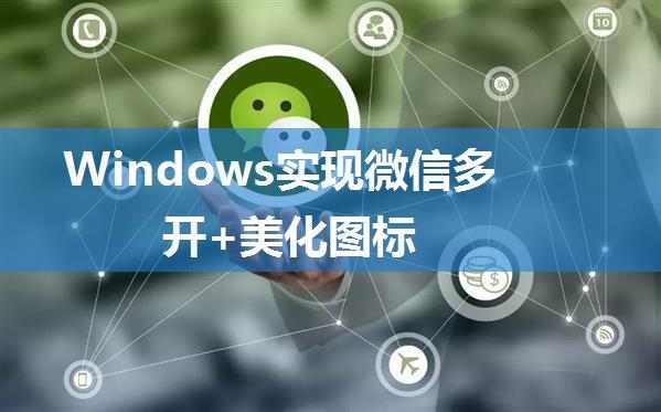 Windows实现微信多开+美化图标