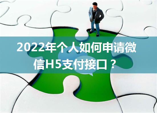 2022年个人如何申请微信H5支付接口？