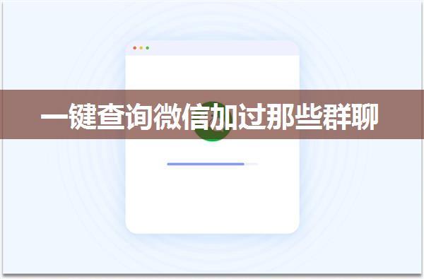 一键查询微信加过那些群聊