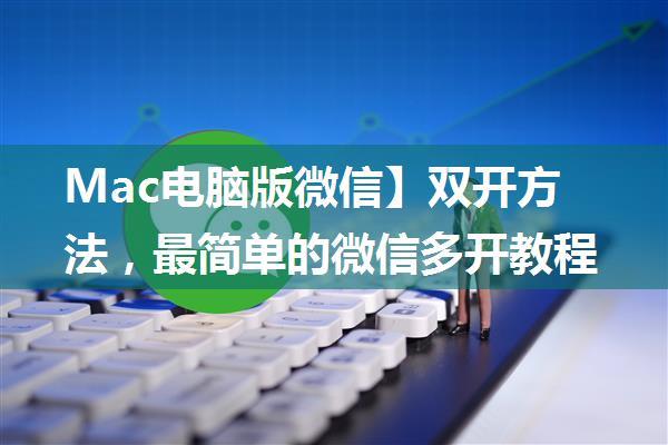 Mac电脑版微信】双开方法，最简单的微信多开教程