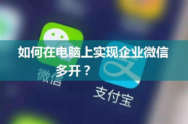 如何在电脑上实现企业微信多开？