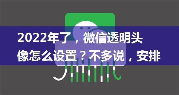 2022年了，微信透明头像怎么设置？不多说，安排