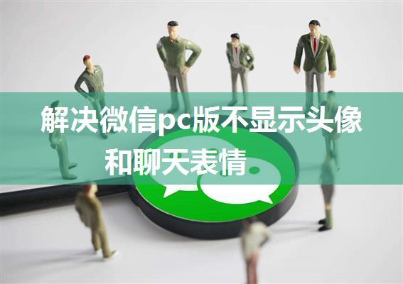 解决微信pc版不显示头像和聊天表情