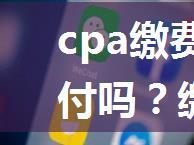 cpa缴费可以进行微信支付吗？缴费入口是什么？