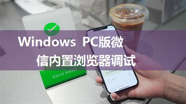 Windows PC版微信内置浏览器调试