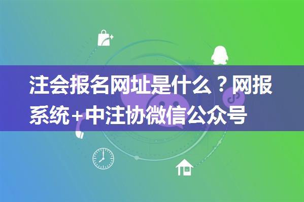 注会报名网址是什么？网报系统+中注协微信公众号