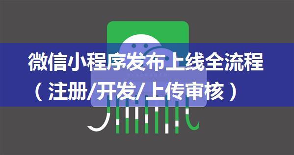 微信小程序发布上线全流程（注册/开发/上传审核）