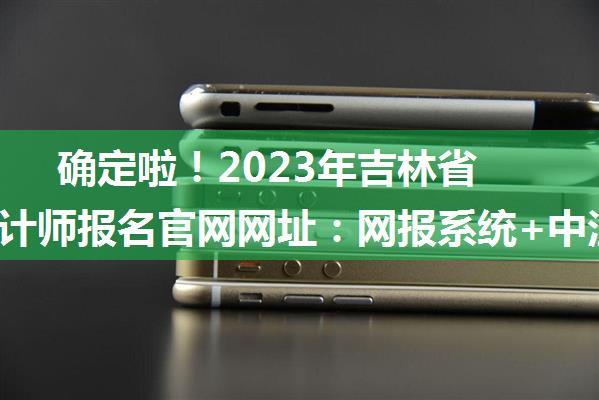 确定啦！2023年吉林省注册会计师报名官网网址：网报系统+中注协微信公众号 ...