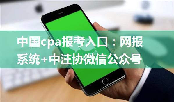 中国cpa报考入口：网报系统+中注协微信公众号