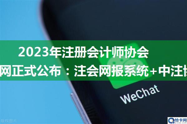 2023年注册会计师协会报名官网正式公布：注会网报系统+中注协官方微信公众号！ ...