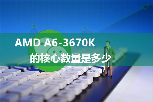 AMD A6-3670K的核心数量是多少