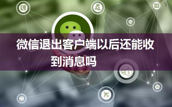 微信退出客户端以后还能收到消息吗