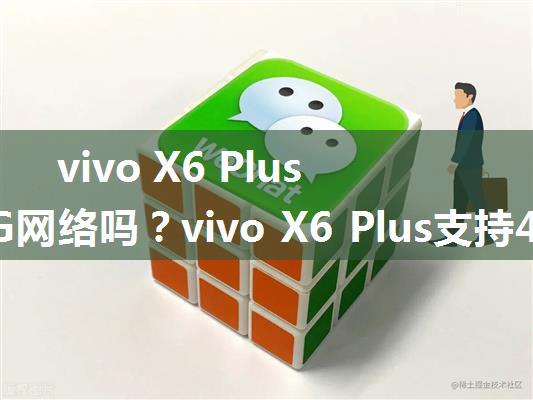 vivo X6 Plus支持4G网络吗？vivo X6 Plus支持4G吗？