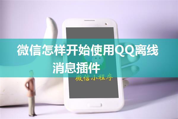 微信怎样开始使用QQ离线消息插件