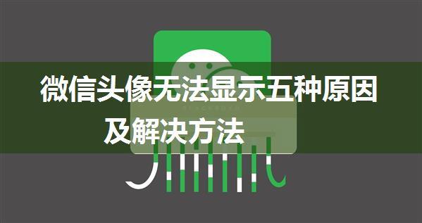 微信头像无法显示五种原因及解决方法