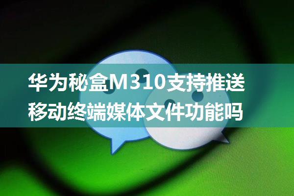 华为秘盒M310支持推送移动终端媒体文件功能吗