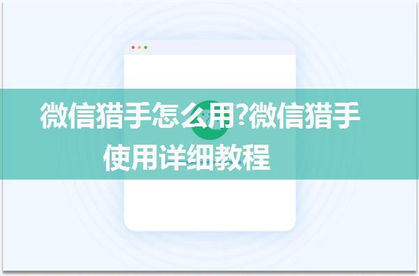 微信猎手怎么用?微信猎手使用详细教程