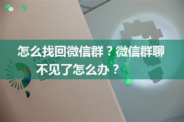 怎么找回微信群？微信群聊不见了怎么办？