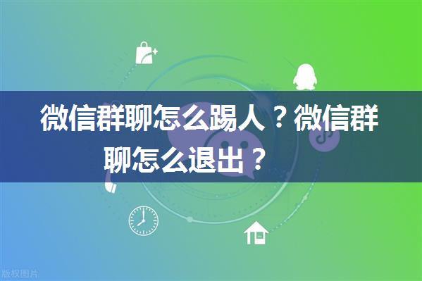 微信群聊怎么踢人？微信群聊怎么退出？