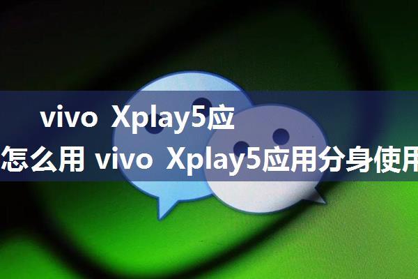 vivo Xplay5应用分身怎么用 vivo Xplay5应用分身使用教程【详细介绍】