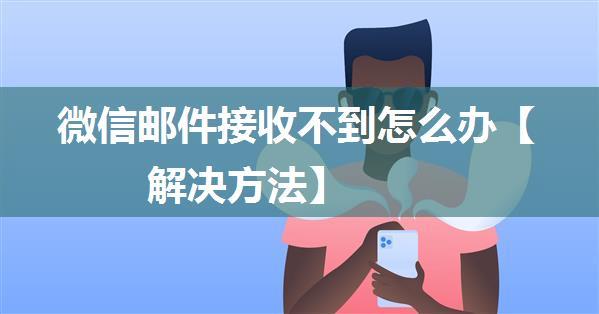 微信邮件接收不到怎么办【解决方法】