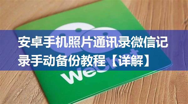 安卓手机照片通讯录微信记录手动备份教程【详解】