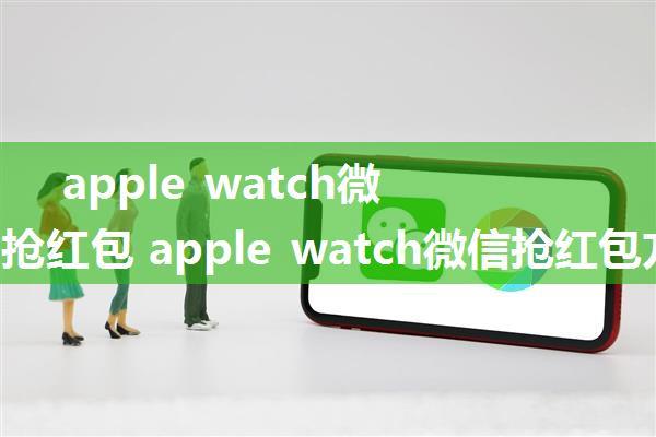 apple watch微信怎么抢红包 apple watch微信抢红包方法【详解】