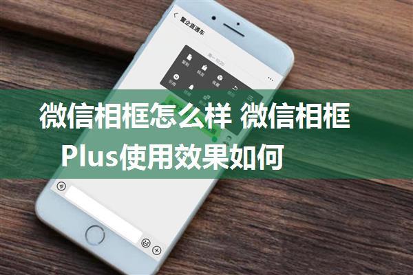 微信相框怎么样 微信相框Plus使用效果如何