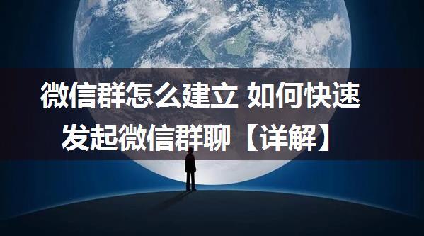 微信群怎么建立 如何快速发起微信群聊【详解】