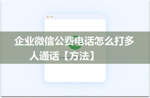 企业微信公费电话怎么打多人通话【方法】