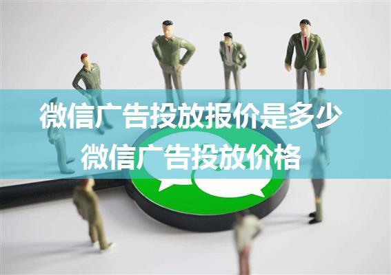 微信广告投放报价是多少 微信广告投放价格