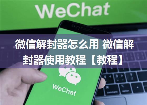 微信解封器怎么用 微信解封器使用教程【教程】