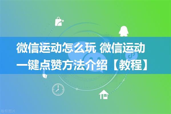 微信运动怎么玩 微信运动一键点赞方法介绍【教程】