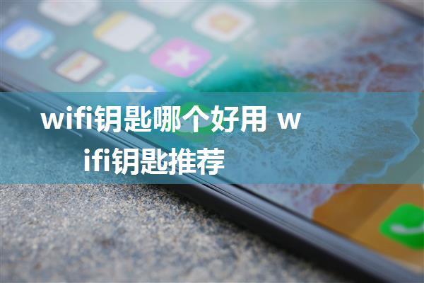 wifi钥匙哪个好用 wifi钥匙推荐