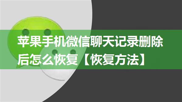 苹果手机微信聊天记录删除后怎么恢复【恢复方法】