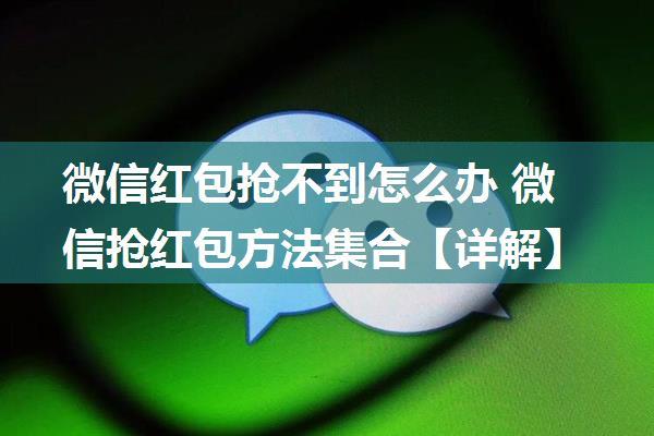 微信红包抢不到怎么办 微信抢红包方法集合【详解】