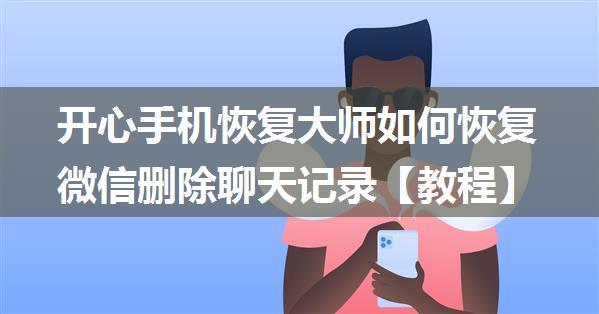 开心手机恢复大师如何恢复微信删除聊天记录【教程】