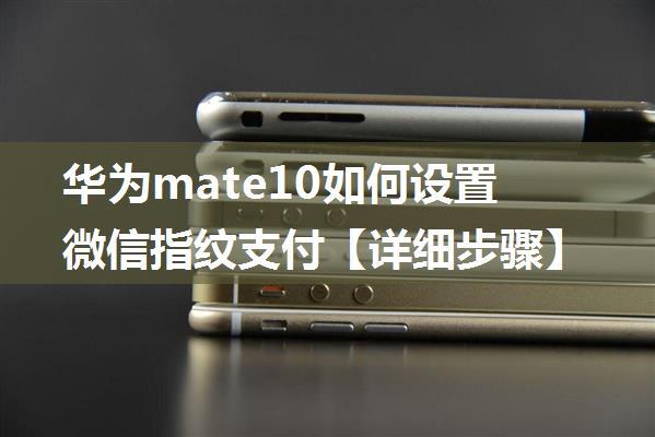 华为mate10如何设置微信指纹支付【详细步骤】