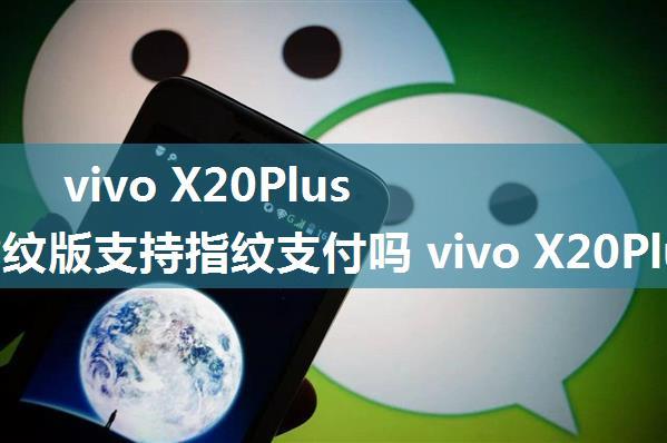 vivo X20Plus屏幕指纹版支持指纹支付吗 vivo X20Plus屏幕指纹版支持指纹识别吗