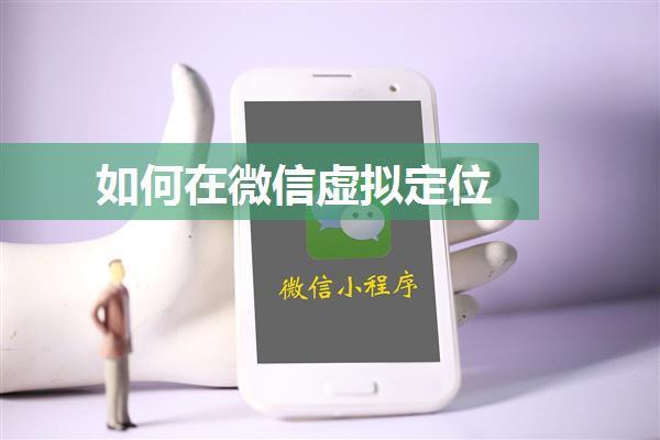 如何在微信虚拟定位