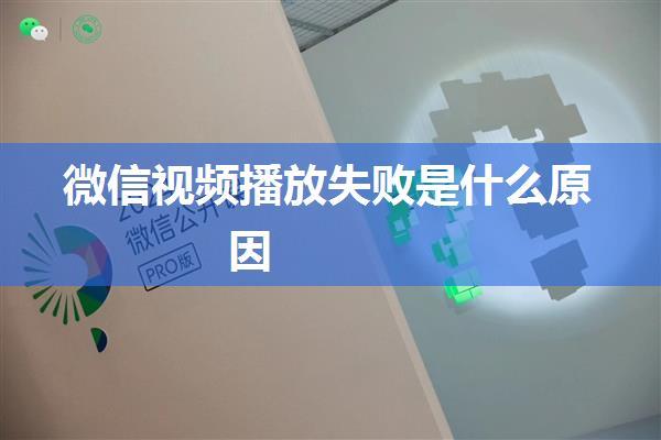 微信视频播放失败是什么原因