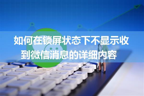 如何在锁屏状态下不显示收到微信消息的详细内容